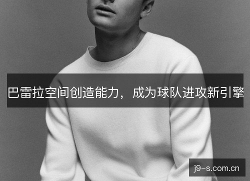 巴雷拉空间创造能力，成为球队进攻新引擎