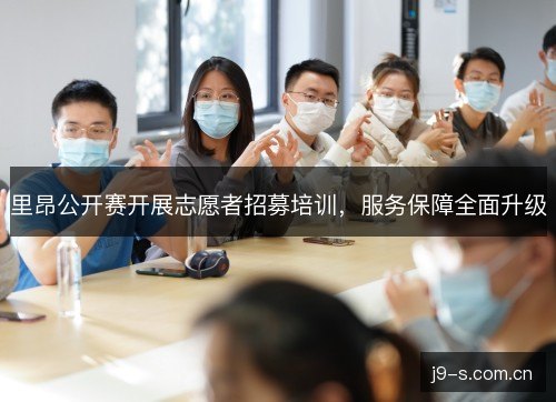 里昂公开赛开展志愿者招募培训,服务保障全面升级 里昂公开赛开展志愿者招募培训,服务保障全面升级